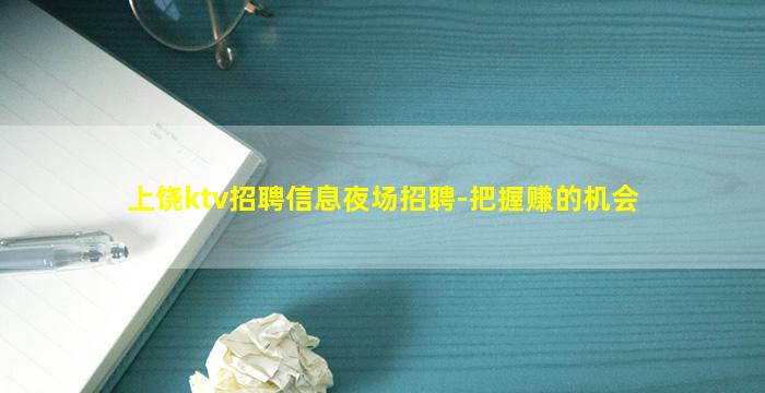 上饶ktv招聘信息夜场招聘-把握赚的机会